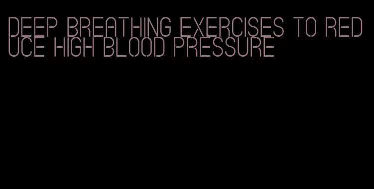 deep breathing exercises to reduce high blood pressure