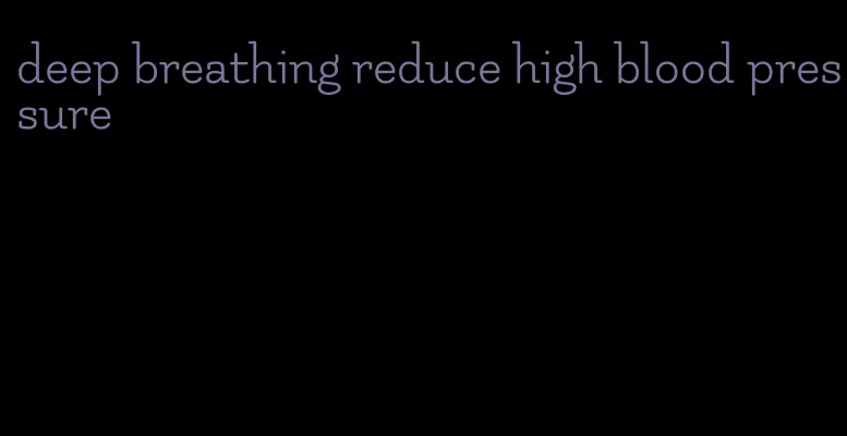 deep breathing reduce high blood pressure