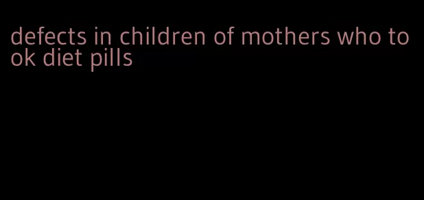 defects in children of mothers who took diet pills