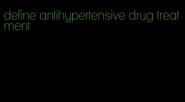 define antihypertensive drug treatment