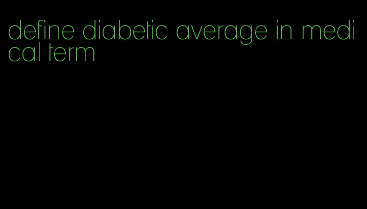 define diabetic average in medical term