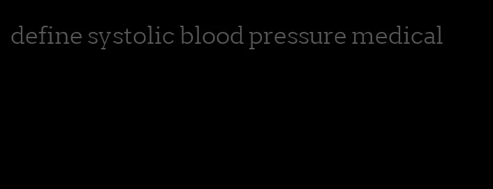 define systolic blood pressure medical