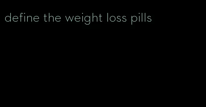 define the weight loss pills