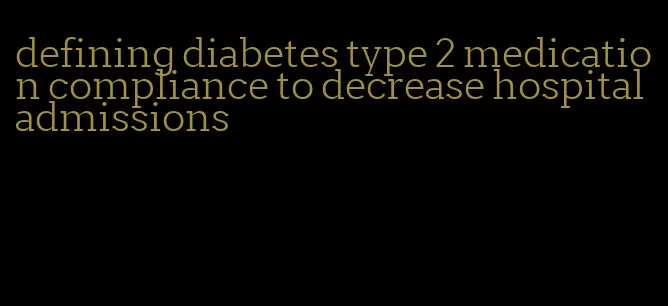 defining diabetes type 2 medication compliance to decrease hospital admissions