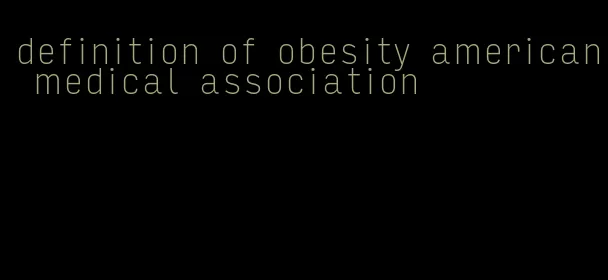 definition of obesity american medical association