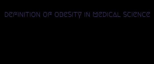 definition of obesity in medical science