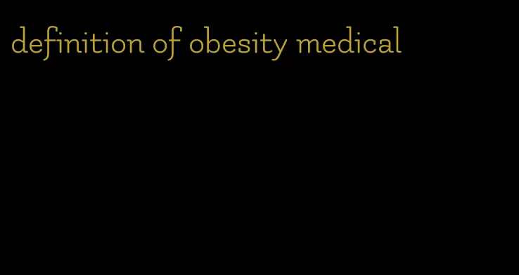 definition of obesity medical