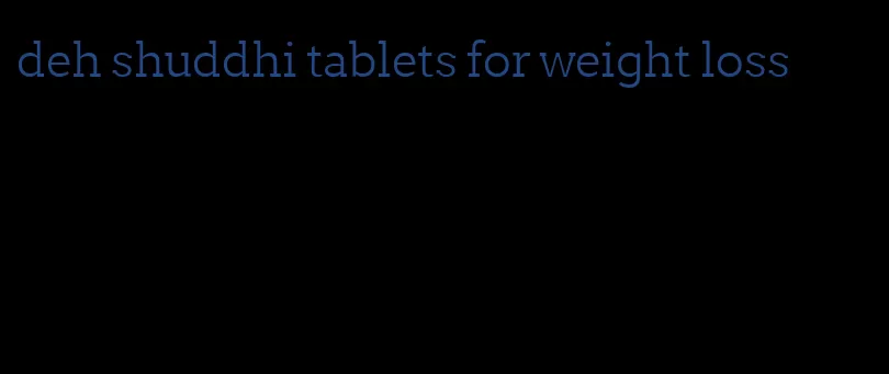 deh shuddhi tablets for weight loss