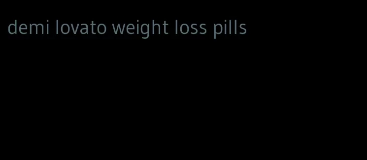 demi lovato weight loss pills