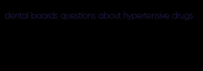 dental boards questions about hypertensive drugs