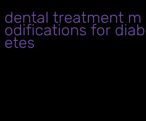 dental treatment modifications for diabetes