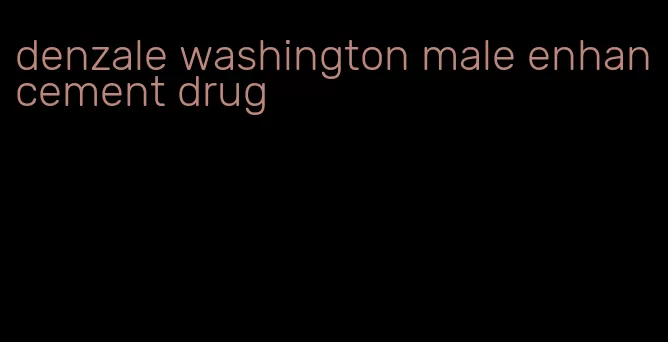 denzale washington male enhancement drug