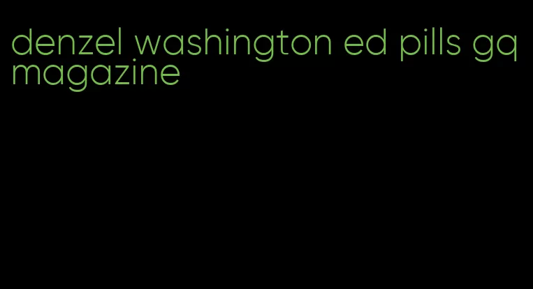 denzel washington ed pills gq magazine