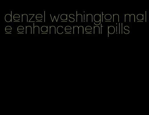 denzel washington male enhancement pills