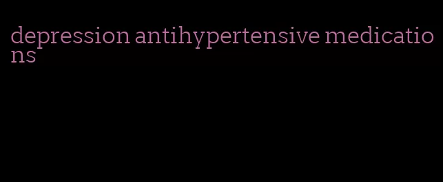 depression antihypertensive medications