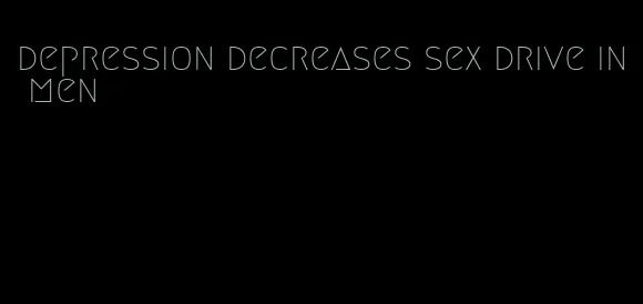 depression decreases sex drive in men