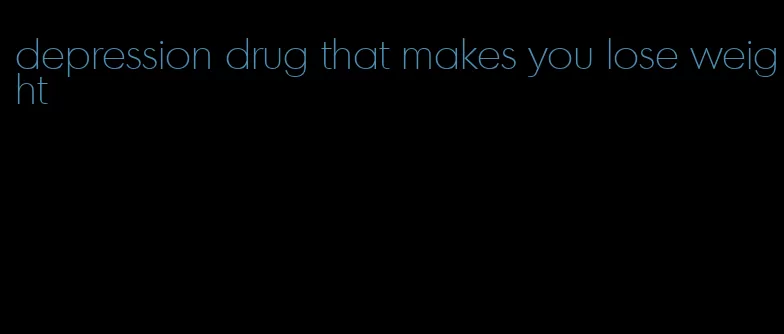 depression drug that makes you lose weight