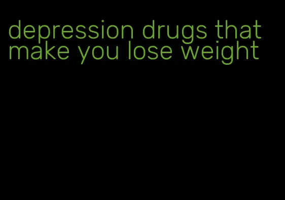 depression drugs that make you lose weight