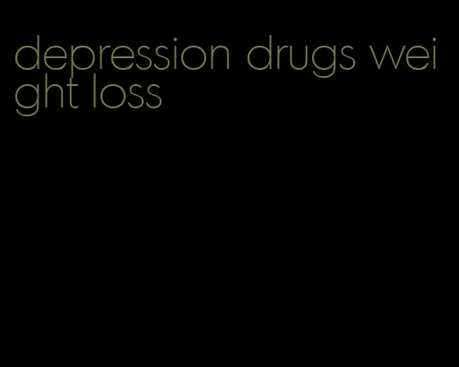 depression drugs weight loss