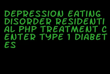 depression eating disorder residential php treatment center type 1 diabetes