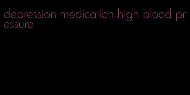 depression medication high blood pressure