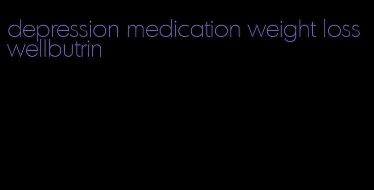 depression medication weight loss wellbutrin