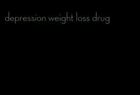 depression weight loss drug