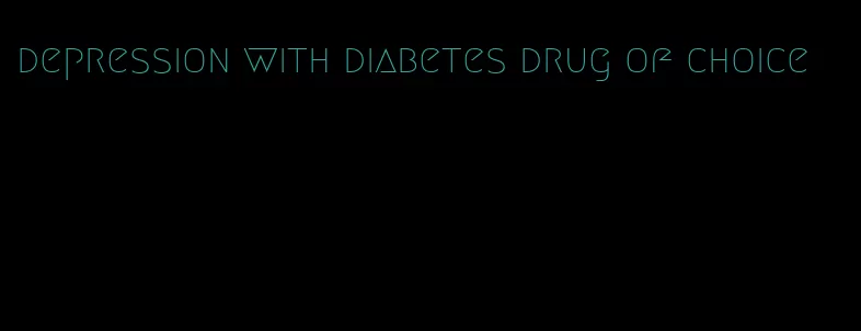 depression with diabetes drug of choice