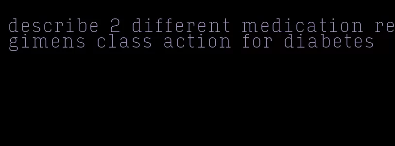 describe 2 different medication regimens class action for diabetes