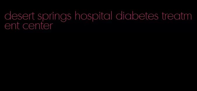 desert springs hospital diabetes treatment center