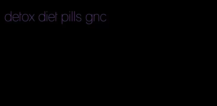 detox diet pills gnc