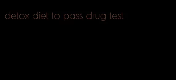 detox diet to pass drug test