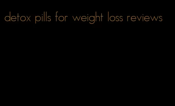 detox pills for weight loss reviews