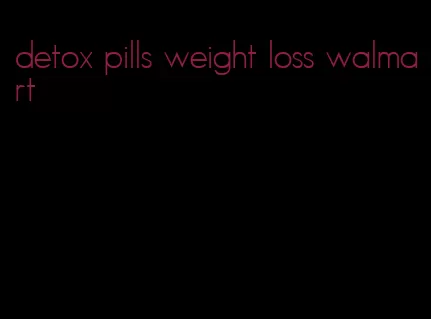 detox pills weight loss walmart