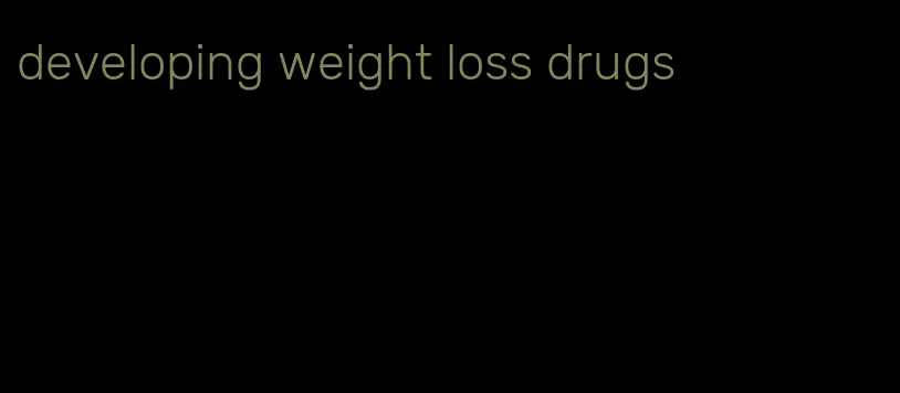 developing weight loss drugs