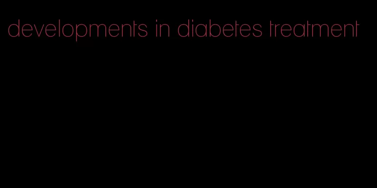 developments in diabetes treatment