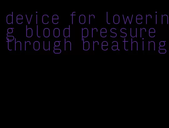 device for lowering blood pressure through breathing