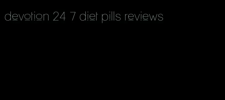 devotion 24 7 diet pills reviews