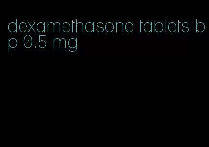 dexamethasone tablets bp 0.5 mg