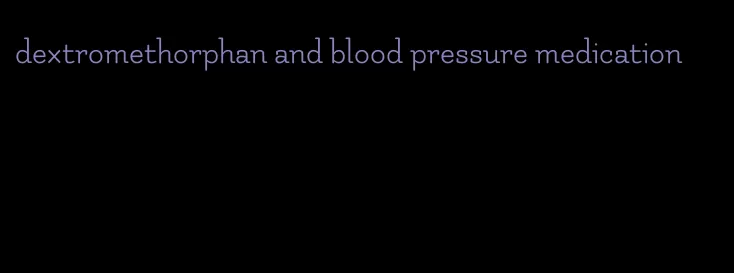 dextromethorphan and blood pressure medication