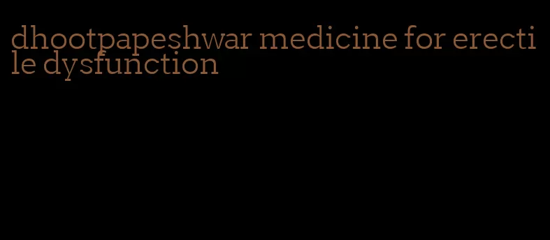 dhootpapeshwar medicine for erectile dysfunction