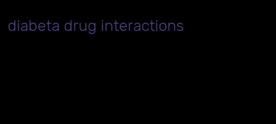 diabeta drug interactions