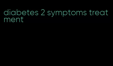 diabetes 2 symptoms treatment