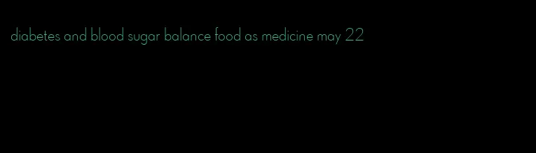 diabetes and blood sugar balance food as medicine may 22