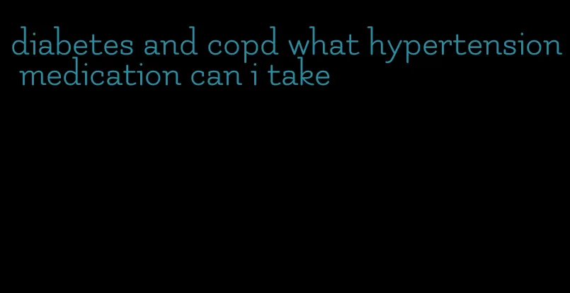 diabetes and copd what hypertension medication can i take