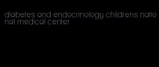 diabetes and endocrinology childrens national medical center