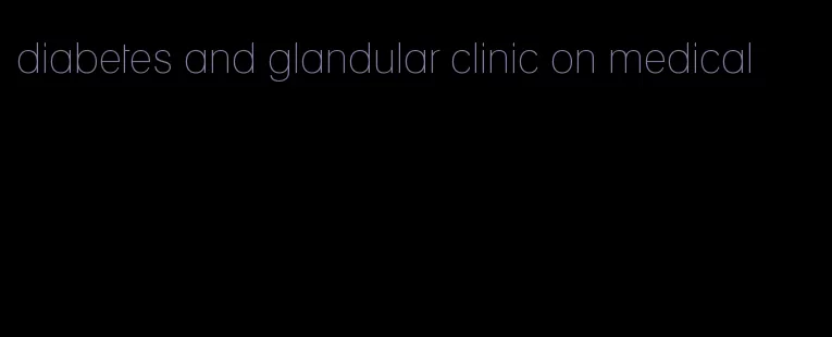 diabetes and glandular clinic on medical