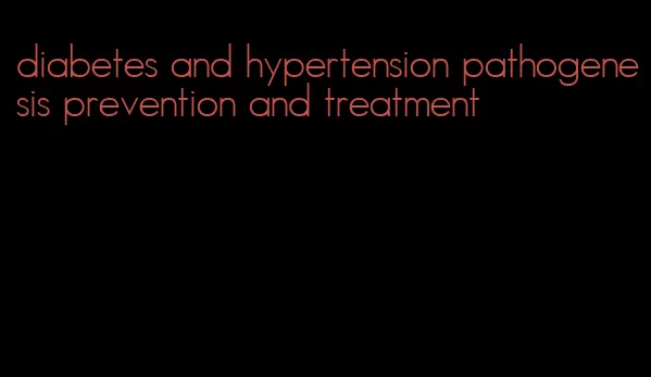 diabetes and hypertension pathogenesis prevention and treatment