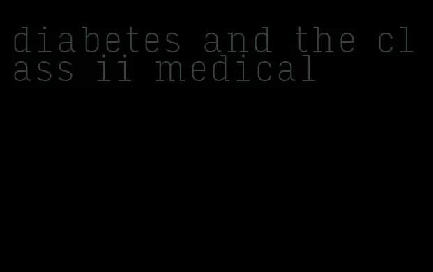 diabetes and the class ii medical