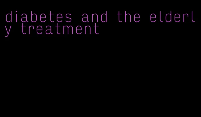 diabetes and the elderly treatment